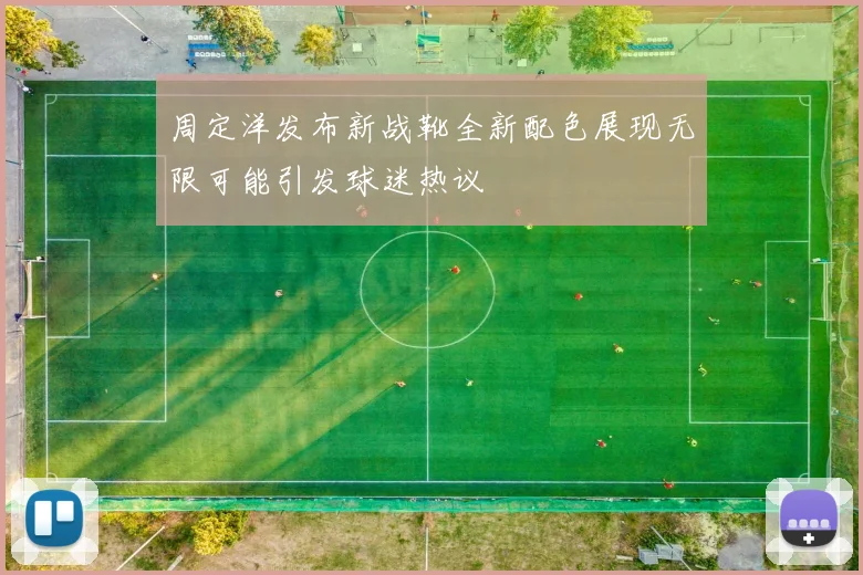 周定洋发布新战靴全新配色展现无限可能引发球迷热议