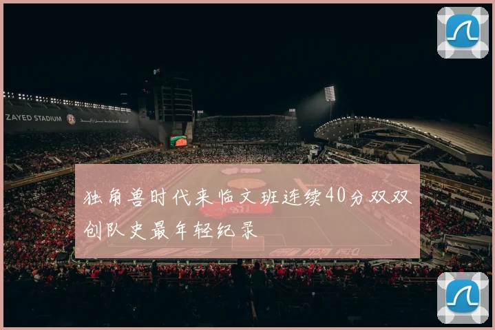 独角兽时代来临文班连续40分双双创队史最年轻纪录