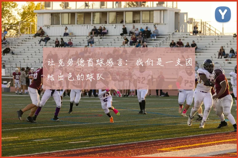 让克劳德首球感言：我们是一支团结出色的球队